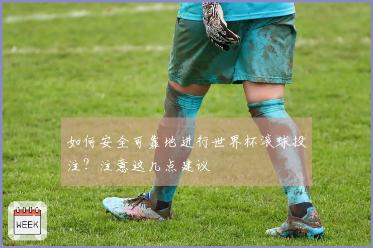 如何安全可靠地进行世界杯滚球投注？注意这几点建议