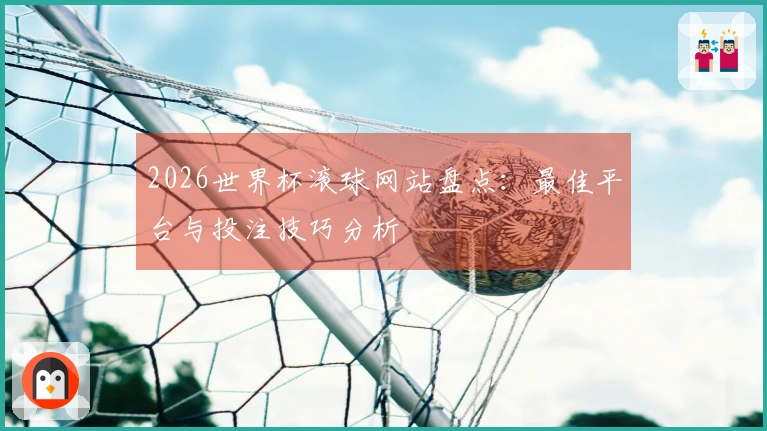 2026世界杯滚球网站盘点：最佳平台与投注技巧分析