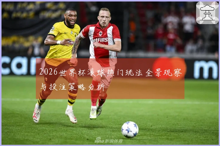 2026世界杯滚球热门玩法全景观察与投注策略分析