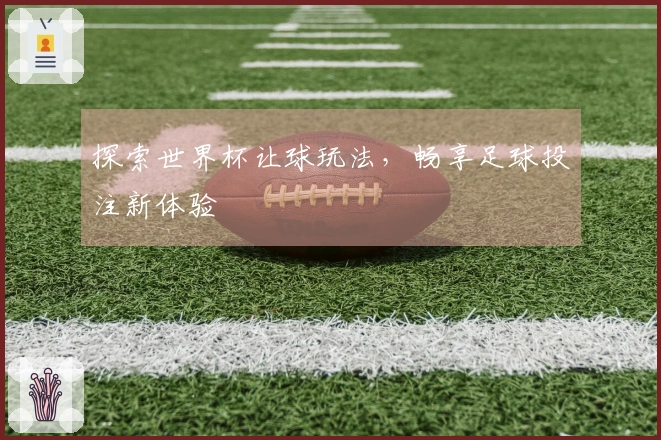 探索世界杯让球玩法，畅享足球投注新体验