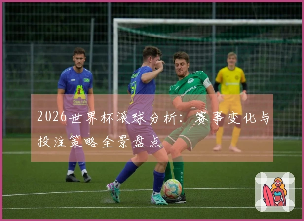 2026世界杯滚球分析：赛事变化与投注策略全景盘点