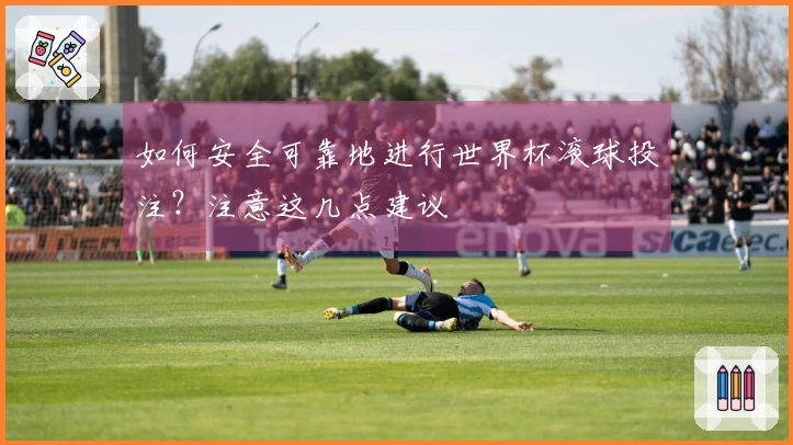 如何安全可靠地进行世界杯滚球投注？注意这几点建议