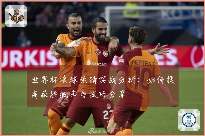 世界杯滚球竞猜实战分析：如何提高获胜概率与技巧分享