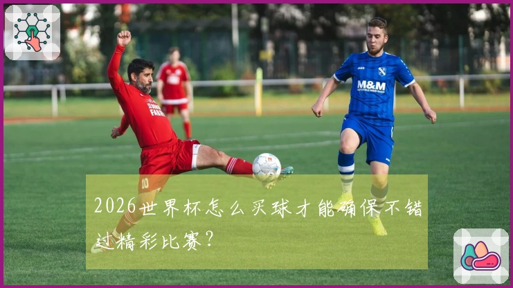 2026世界杯怎么买球才能确保不错过精彩比赛？