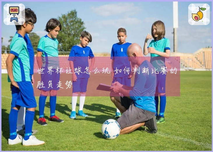 世界杯让球怎么玩 如何判断比赛的胜负走势