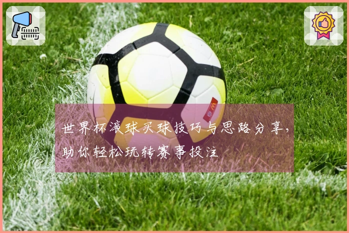 世界杯滚球买球技巧与思路分享，助你轻松玩转赛事投注